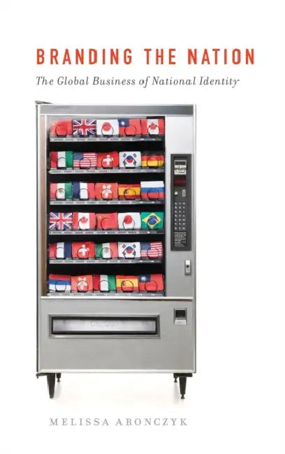 Branding the Nation: The Global Business of National Identity by Melissa Aronczyk