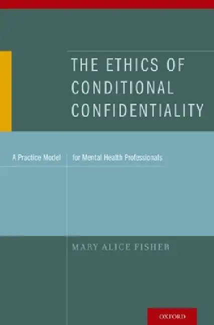 The Ethics of Conditional Confidentiality: A Practice Model for Mental Health Professionals by Mary Alice Fisher