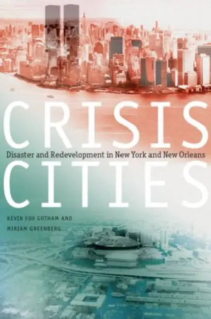 Crisis Cities: Disaster and Redevelopment in New York and New Orleans by Kevin Fox Gotham, Miriam Greenberg