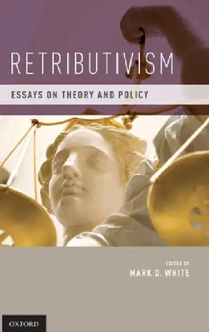 Retributivism: Essays on Theory and Policy by Mark D. White