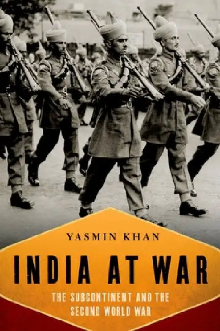 India at War: The Subcontinent and the Second World War by Yasmin Khan