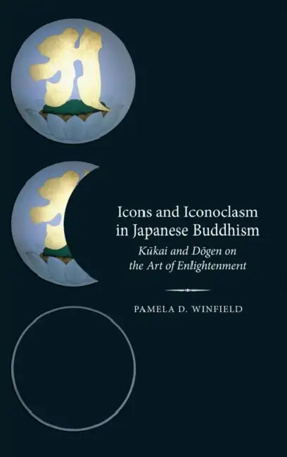 Icons and Iconoclasm in Japanese Buddhism: Kukai and Dogen on the Art of Enlightenment by Pamela D. Winfield