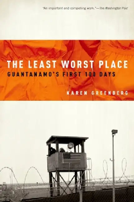 The Least Worst Place: Guantanamo's First 100 Days by Karen Greenberg