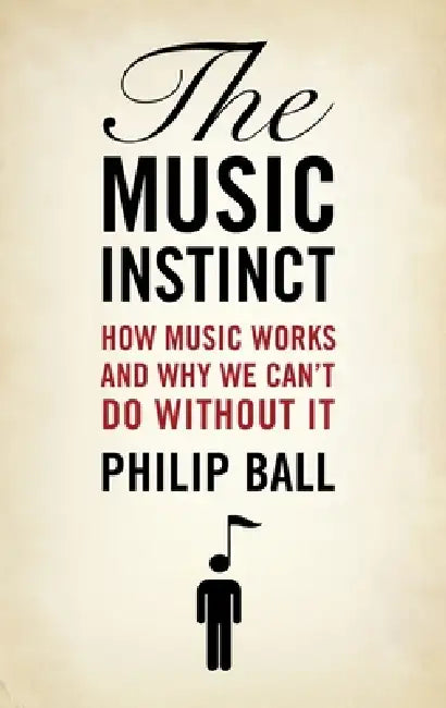 Music Instinct: How Music Works and Why We Can't Do Without It by Philip Ball
