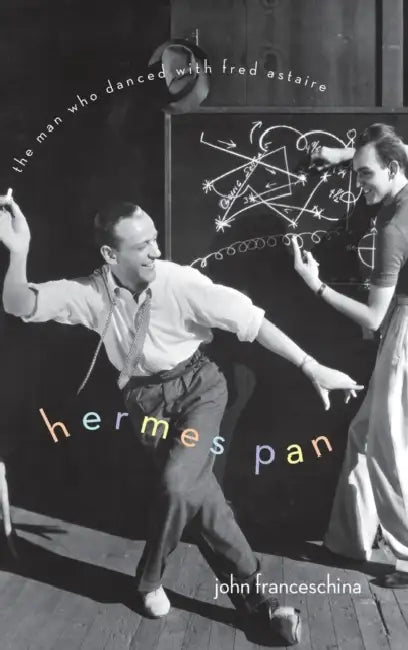 Hermes Pan: The Man Who Danced with Fred Astaire by John Franceschina
