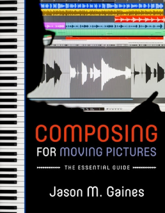 Composing for Moving Pictures: The Essential Guide by Jason M. Gaines