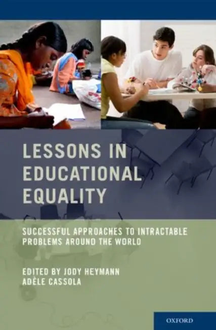 Lessons in Educational Equality: Successful Approaches to Intractable Problems Around the World by Jody Heymann, Adele Cassola