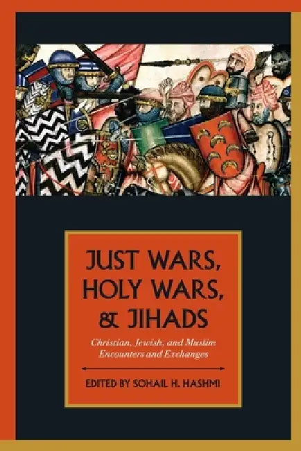 Just Wars, Holy Wars, and Jihads: Christian, Jewish, and Muslim Encounters and Exchanges by Sohail H. Hashmi