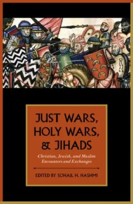Just Wars, Holy Wars, and Jihads: Christian, Jewish, and Muslim Encounters and Exchanges by Sohail H. Hashmi