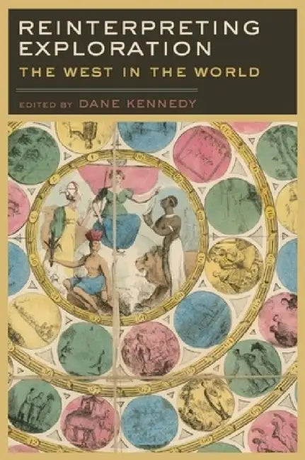 Reinterpreting Exploration: The West in the World by Dane Kennedy