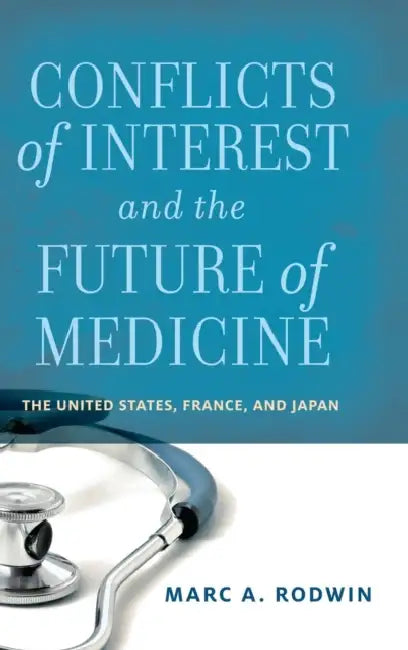 Conflicts of Interest and the Future of Medicine: The United States, France, and Japan by Marc A. Rodwin