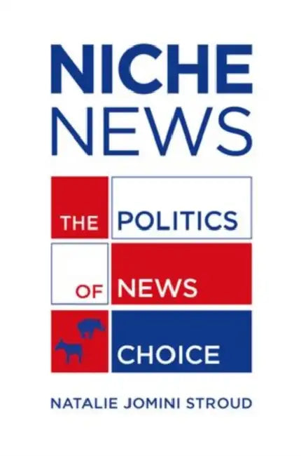 Niche News: The Politics of News Choice by Natalie Jomini Stroud