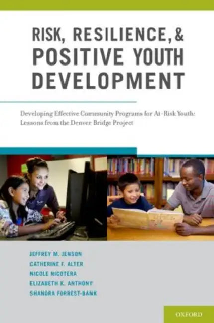Risk, Resilience, and Positive Youth Development: Developing Effective Community Programs for At-Risk Youth: Lessons from the Denver Bridge Project by Jeffrey M. Jenson, Catherine F. Alter, Nicole Nicotera
