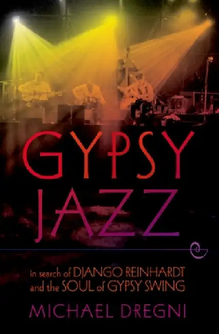 Gypsy Jazz: In Search of Django Reinhardt and the Soul of Gypsy Swing by Michael Dregni