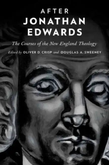 After Jonathan Edwards: The Courses of the New England Theology by Oliver D. Crisp, Douglas A. Sweeney