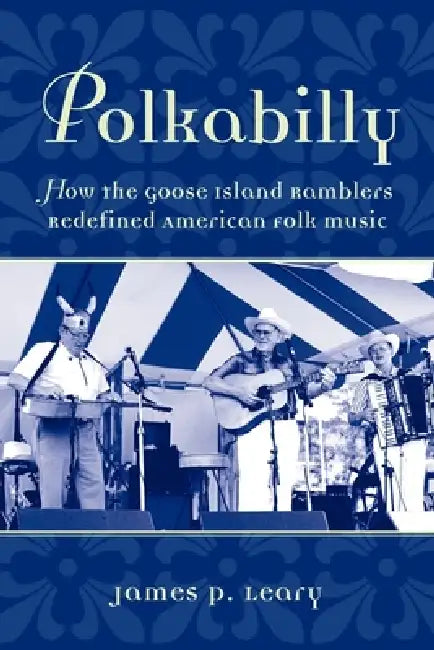 Polkabilly: How the Goose Island Ramblers Redefined American Folk Music by James Leary