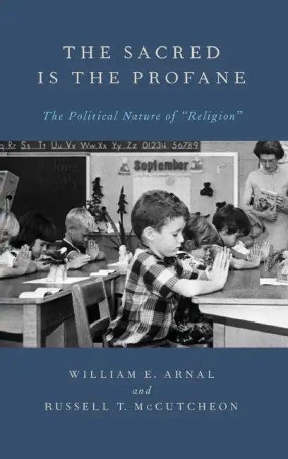 The Sacred Is the Profane: The Political Nature of "Religion" by William Arnal, Russell T. McCutcheon