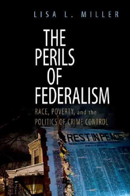 The Perils of Federalism: Race, Poverty, and the Politics of Crime Control by Lisa L. Miller