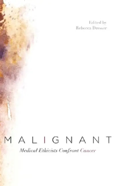Malignant: Medical Ethicists Confront Cancer by Rebecca Dresser