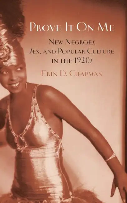 Prove It on Me: New Negroes, Sex, and Popular Culture in the 1920s by Erin D. Chapman