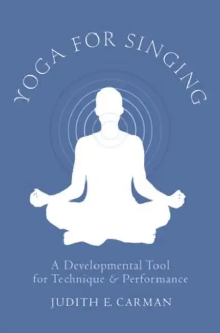 Yoga for Singing: A Developmental Tool for Technique & Performance by Judith E. Carman