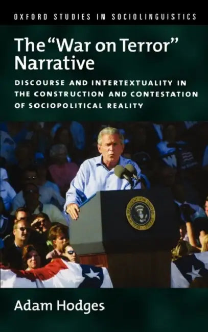 The War on Terror Narrative: Discourse and Intertextuality in the Construction and Contestation of Sociopolitical Reality by Adam Hodges