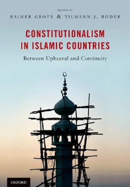 Constitutionalism in Islamic Countries: Between Upheaval and Continuity by Rainer Grote, Tilmann Röder