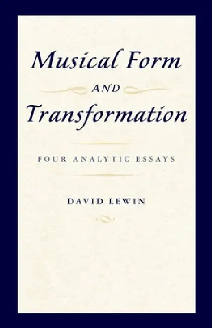 Musical Form and Transformation: Four Analytic Essays by David Lewin