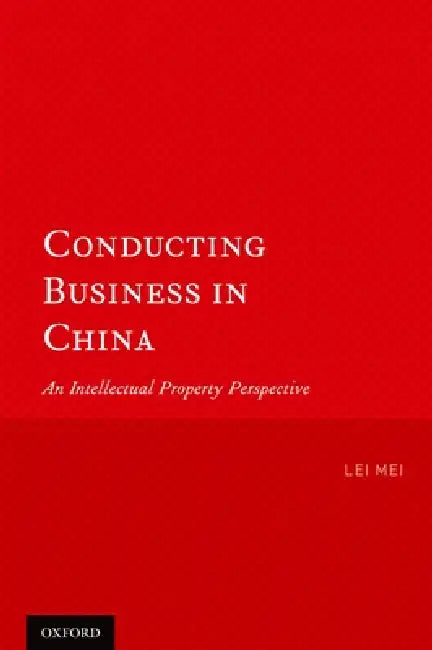 Conducting Business in China: An Intellectual Property Perspective by Lei Mei