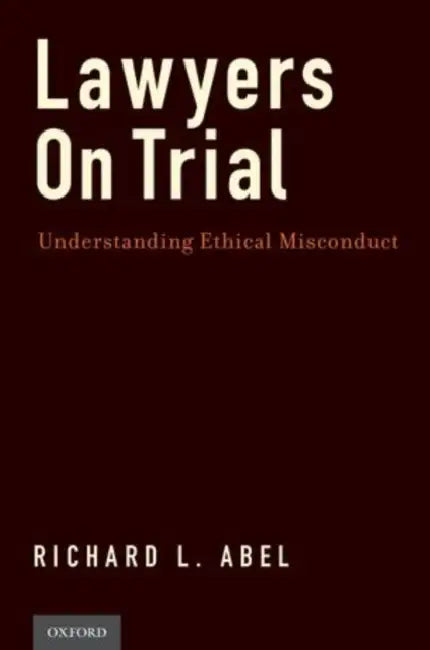Lawyers on Trial: Understanding Ethical Misconduct by Richard L. Abel