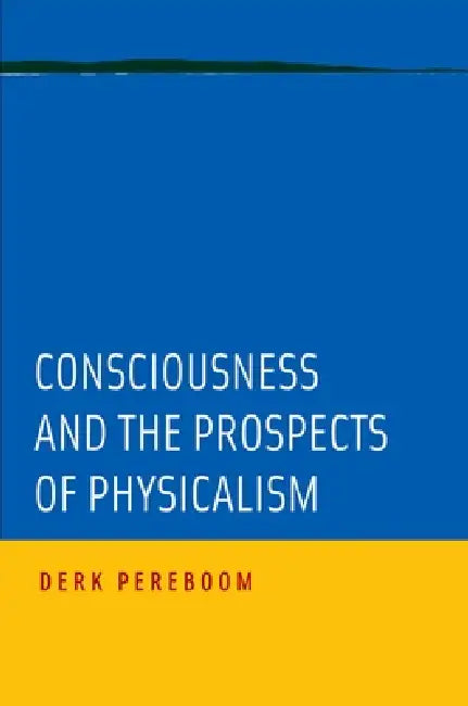 Consciousness and the Prospects of Physicalism by Derk Pereboom