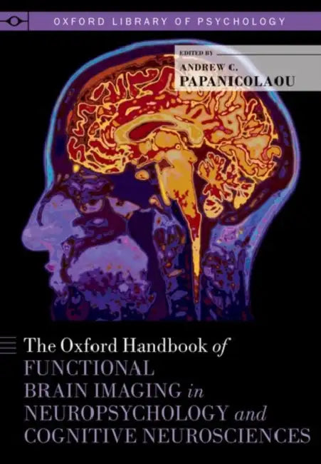 Oxford Handbook of Functional Brain Imaging in Neuropsychology and Cognitive Neurosciences by Andrew C. Papanicolaou
