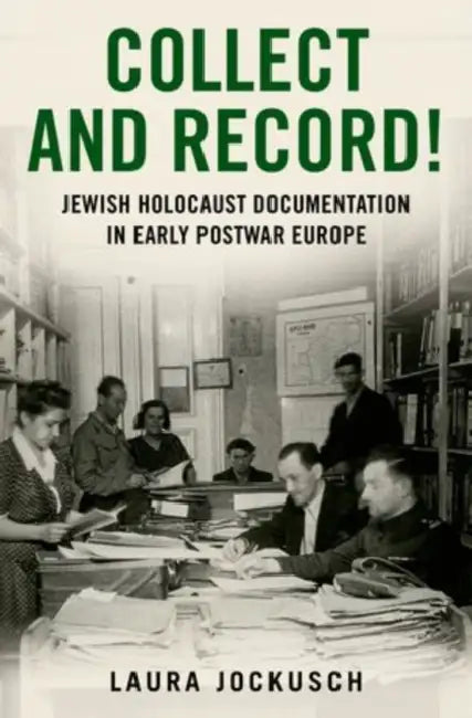 Collect and Record!: Jewish Holocaust Documentation in Early Postwar Europe by Laura Jockusch