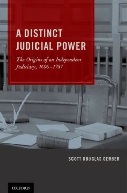 Distinct Judicial Power: The Origins of an Independent Judiciary, 1606-1787 by Scott Douglas Gerber