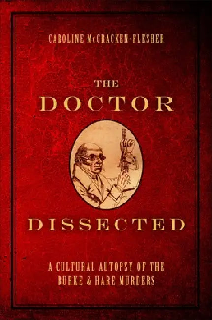 Doctor Dissected: A Cultural Autopsy of the Burke and Hare Murders by Caroline McCracken-Flesher