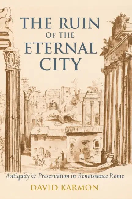 The Ruin of the Eternal City: Antiquity and Preservation in Renaissance Rome by David Karmon