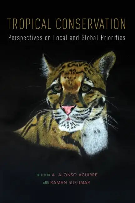 Tropical Conservation: Perspectives on Local and Global Priorities by A. Alonso Aguirre, Raman Sukumar
