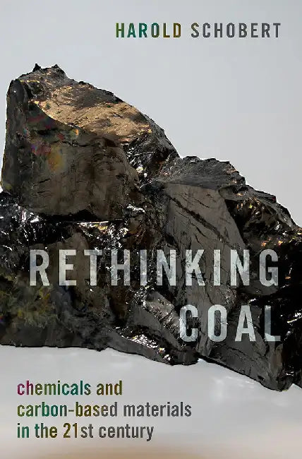 Rethinking Coal: Chemicals and Carbon-Based Materials in the 21st Century by Harold Schobert