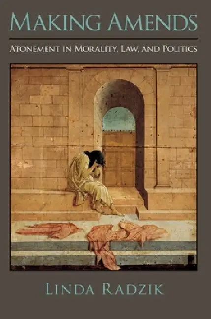 Making Amends: Atonement in Morality, Law, and Politics by Linda Radzik