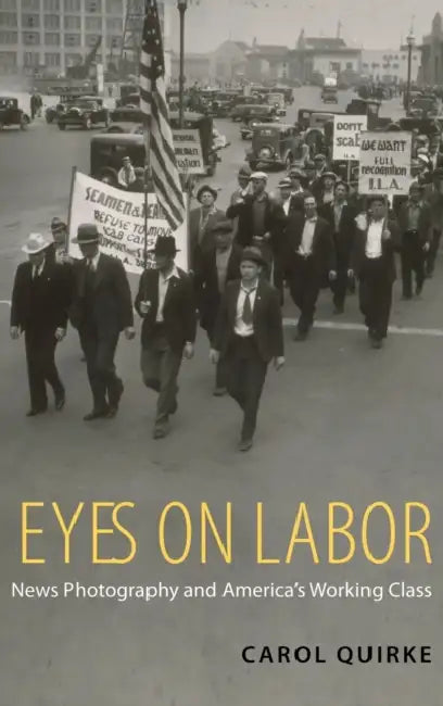 Eyes on Labor: News Photograpy and America's Working Class by Carol Quirke
