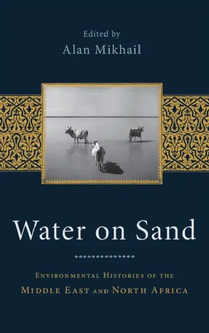 Water on Sand: Environmental Histories of the Middle East and North Africa by Alan Mikhail