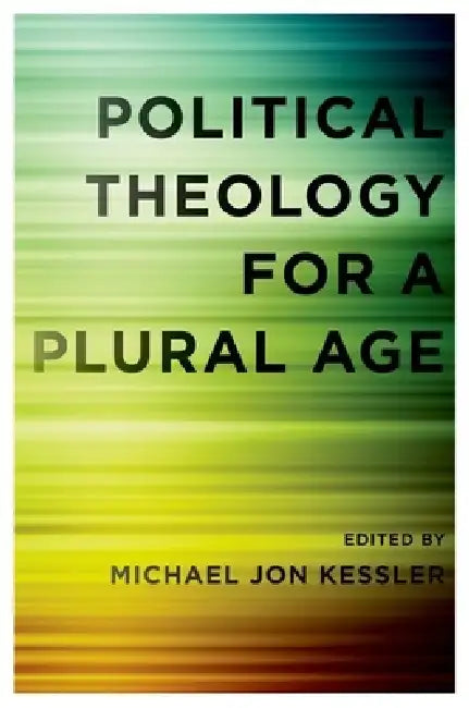 Political Theology for a Plural Age by Michael Jon Kessler