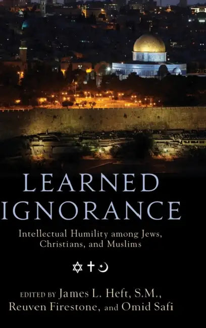 Learned Ignorance: Intellectual Humility Among Jews, Christians, and Muslims by James L. Heft, Reuven Firestone, Omid Safi