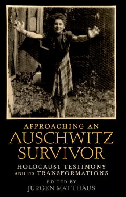 Approaching an Auschwitz Survivor: Holocaust Testimony and Its Transformations by Jurgen Matthaus, J. Rgen Matth Us