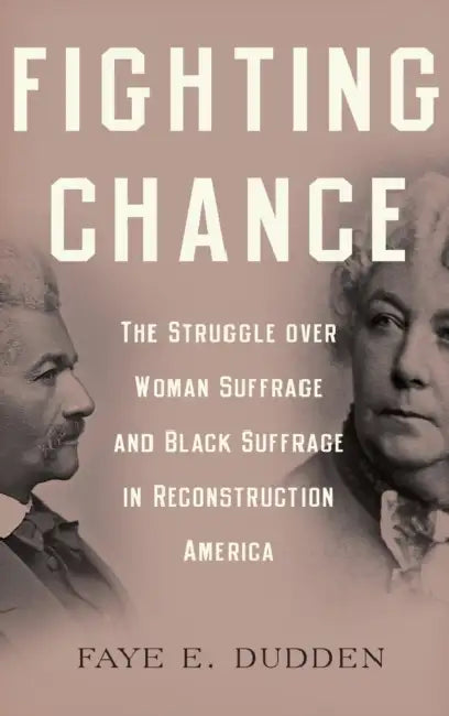 Fighting Chance: The Struggle Over Woman Suffrage and Black Suffrage in Reconstruction America by Faye E. Dudden