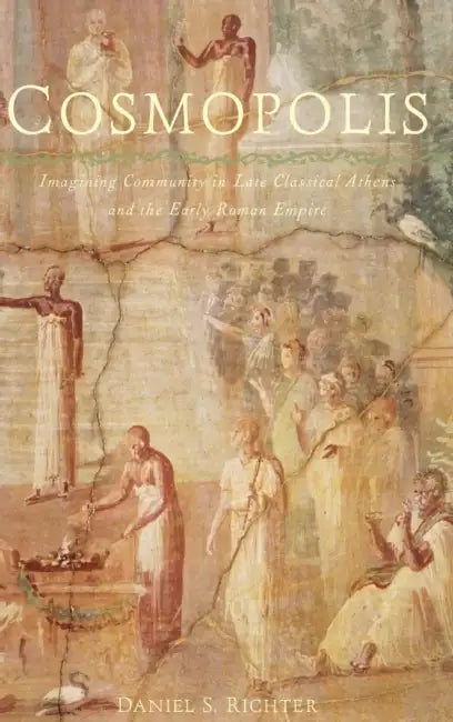 Cosmopolis: Imagining Community in Late Classical Athens and the Early Rimagining Community in Late Classical Athens and the Early by Daniel S. Richter