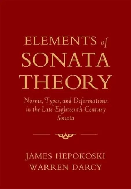 Elements of Sonata Theory: Norms, Types, and Deformations in the Late-Eighteenth-Century Sonata by James Hepokoski, Warren Darcy