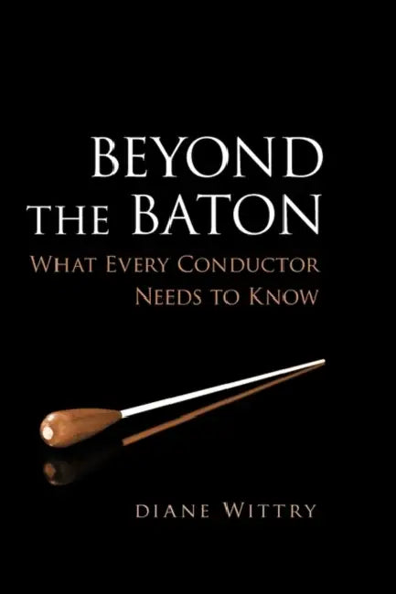 Beyond the Baton: What Every Conductor Needs to Know by Diane Wittry