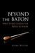 Beyond the Baton: What Every Conductor Needs to Know by Diane Wittry