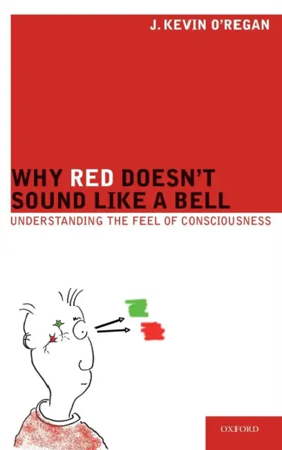 Why Red Doesn't Sound Like a Bell: Understanding the Feel of Consciousness by J. Kevin O'Regan